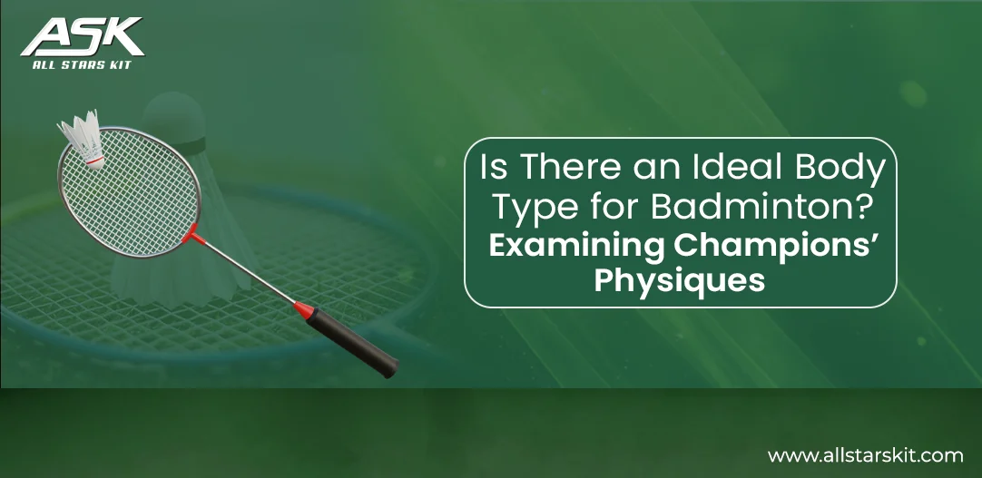 Ideal Body Type for Badminton | Examining Champions’ Physiques